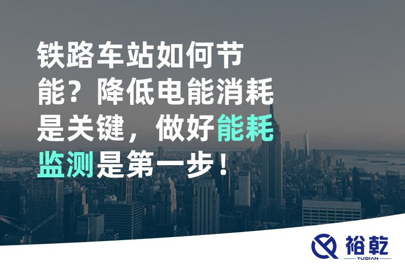 鐵路車站如何節(jié)能？降低電能消耗是關(guān)鍵，做好能耗監(jiān)測是第一步！