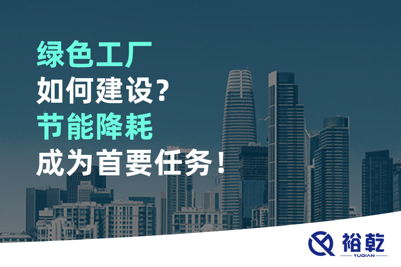 綠色工廠如何建設？節(jié)能降耗成為首要任務！