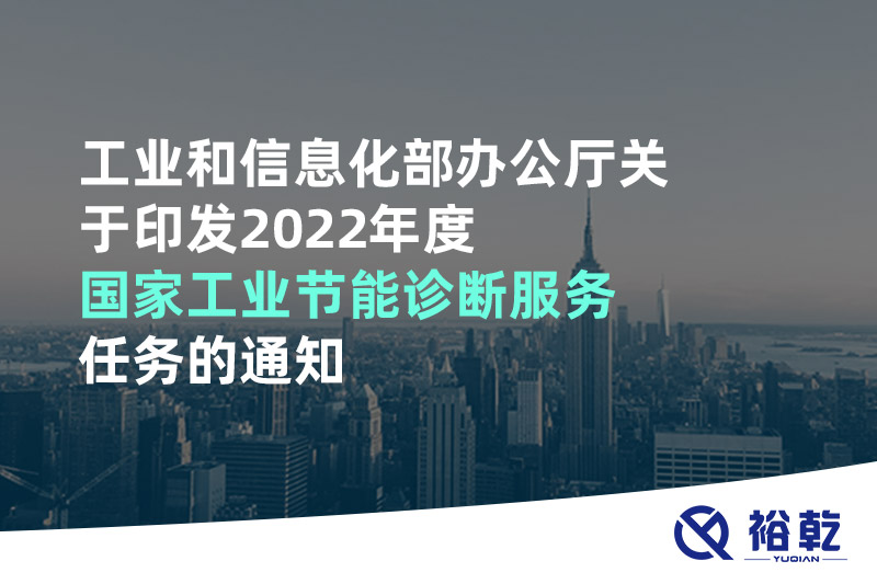 工業(yè)和信息化部辦公廳關于印發(fā)2022年度國家工業(yè)節(jié)能診斷服務任務的通知