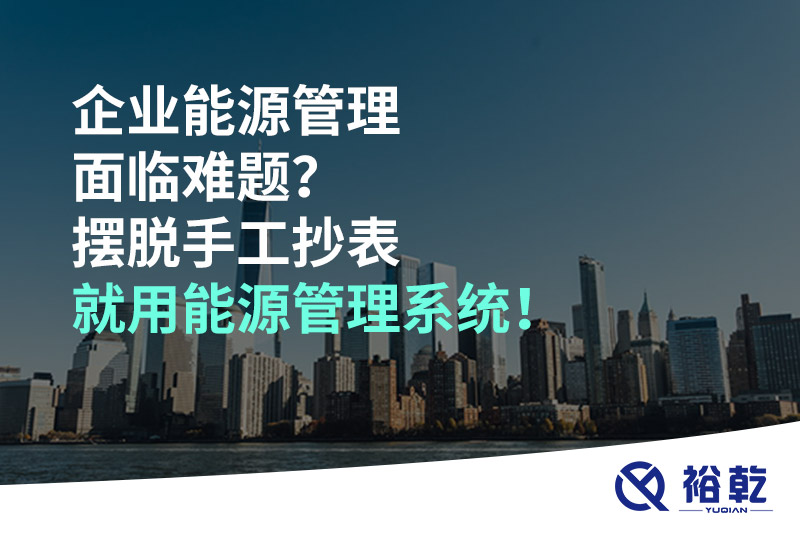 企業(yè)能源管理面臨難題？擺脫手工抄表就用能源管理系統(tǒng)！