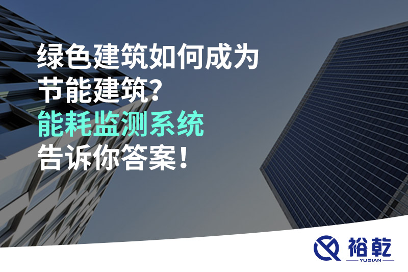 綠色建筑如何成為節(jié)能建筑？能耗監(jiān)測系統(tǒng)告訴你答案！