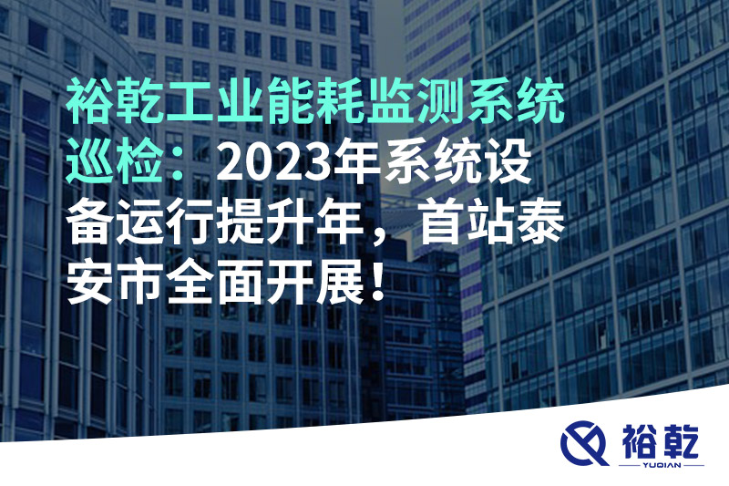 裕乾工業(yè)能耗監(jiān)測系統(tǒng)巡檢：2023年系統(tǒng)設備運行提升年，首站泰安市全面開展！