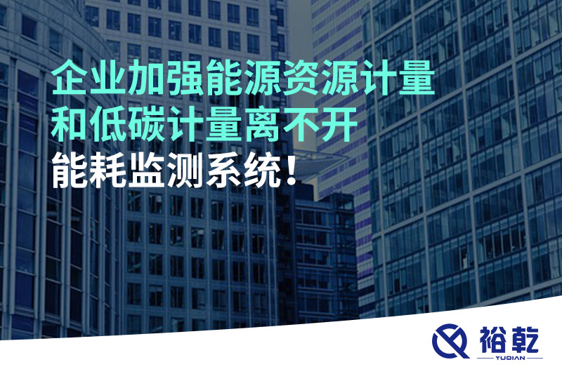 企業(yè)加強能源資源計量和低碳計量離不開能耗監(jiān)測系統(tǒng)！