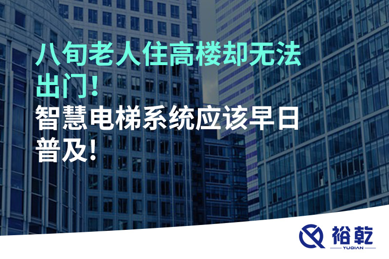 八旬老人住高樓卻無法出門，智慧電梯系統(tǒng)應(yīng)該早日普及!