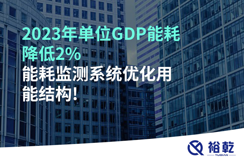 2023年單位GDP能耗降低2%，能耗監(jiān)測系統(tǒng)優(yōu)化用能結(jié)構(gòu)!