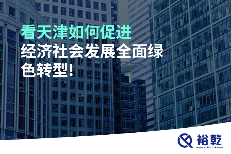 看天津如何促進(jìn)經(jīng)濟社會發(fā)展全面綠色轉(zhuǎn)型!