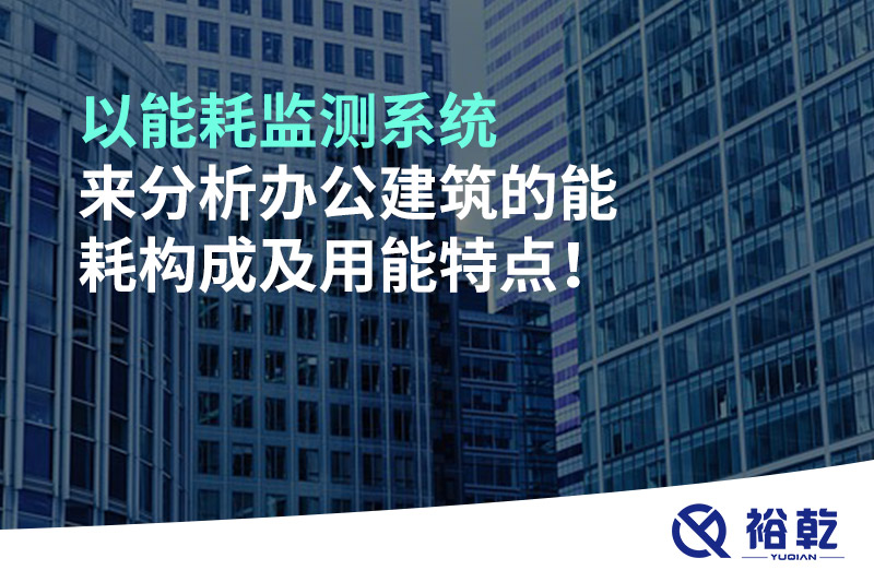 以能耗監(jiān)測(cè)系統(tǒng)來(lái)分析辦公建筑的能耗構(gòu)成及用能特點(diǎn)！