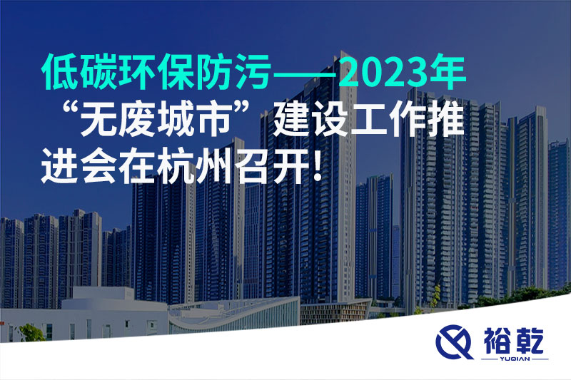 低碳環(huán)保防污——2023年“無(wú)廢城市”建設(shè)工作推進(jìn)會(huì)在杭州召開!